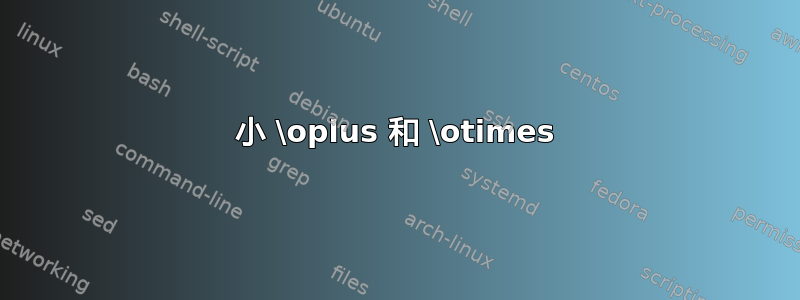 小 \oplus 和 \otimes