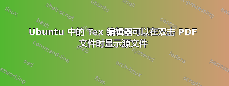 Ubuntu 中的 Tex 编辑器可以在双击 PDF 文件时显示源文件