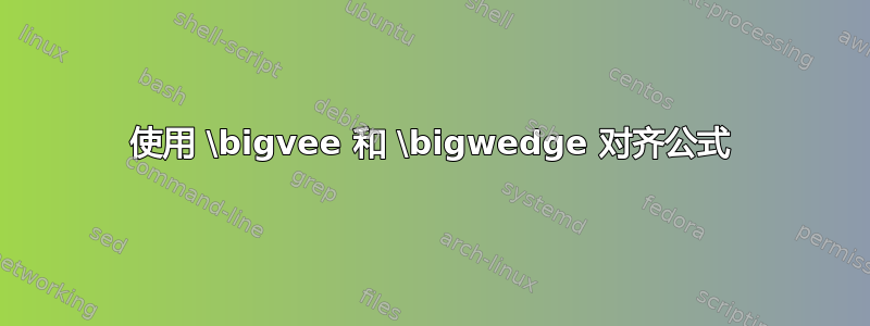 使用 \bigvee 和 \bigwedge 对齐公式