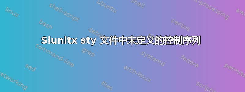 Siunitx sty 文件中未定义的控制序列