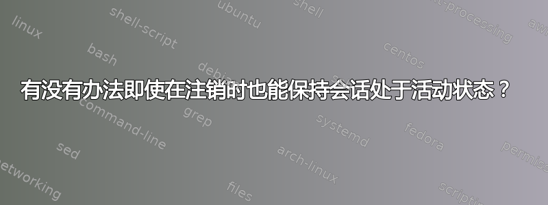 有没有办法即使在注销时也能保持会话处于活动状态？ 