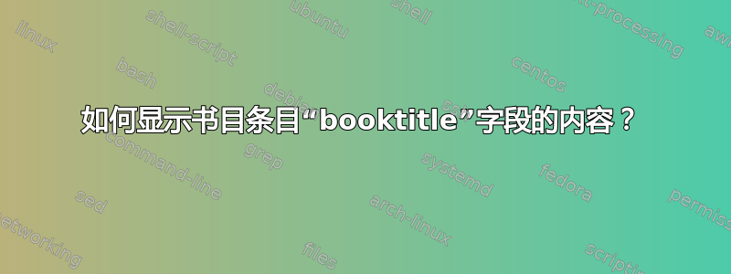 如何显示书目条目“booktitle”字段的内容？