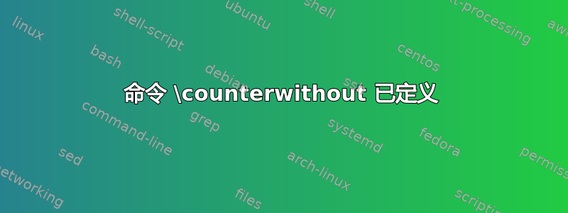 命令 \counterwithout 已定义