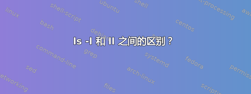 ls -l 和 ll 之间的区别？