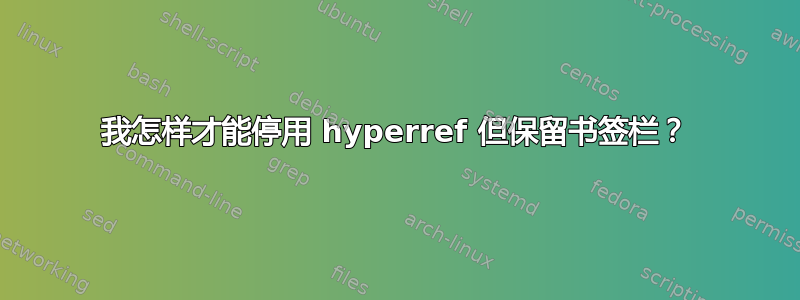 我怎样才能停用 hyperref 但保留书签栏？