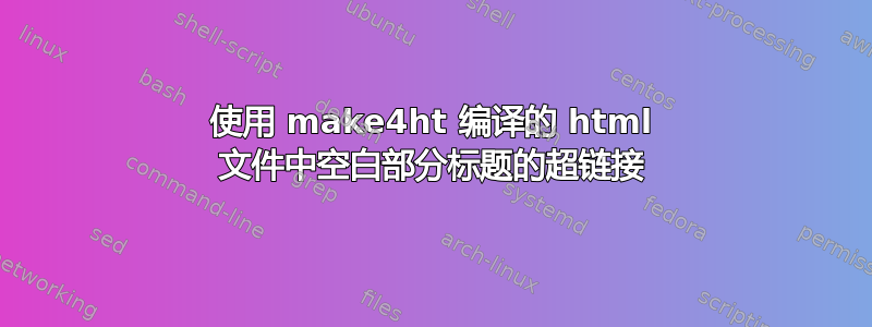 使用 make4ht 编译的 html 文件中空白部分标题的超链接