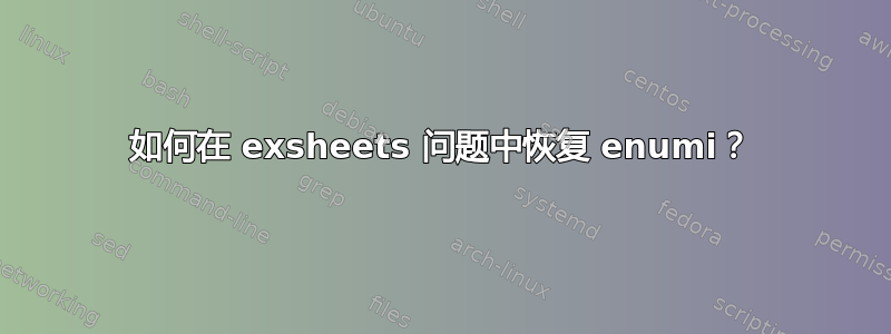 如何在 exsheets 问题中恢复 enumi？