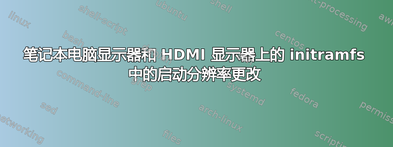 笔记本电脑显示器和 HDMI 显示器上的 initramfs 中的启动分辨率更改