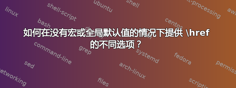 如何在没有宏或全局默认值的情况下提供 \href 的不同选项？