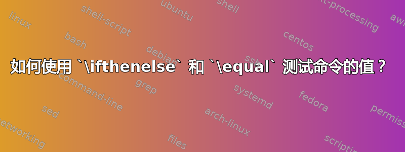 如何使用 `\ifthenelse` 和 `\equal` 测试命令的值？