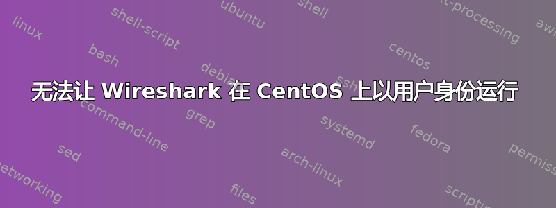 无法让 Wireshark 在 CentOS 上以用户身份运行