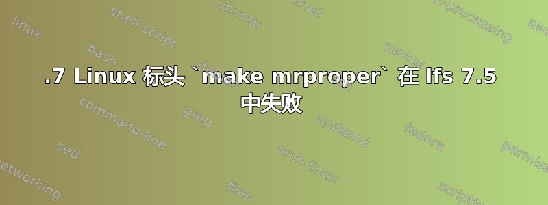 6.7 Linux 标头 `make mrproper` 在 lfs 7.5 中失败