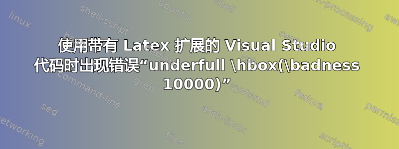 使用带有 Latex 扩展的 Visual Studio 代码时出现错误“underfull \hbox(\badness 10000)”