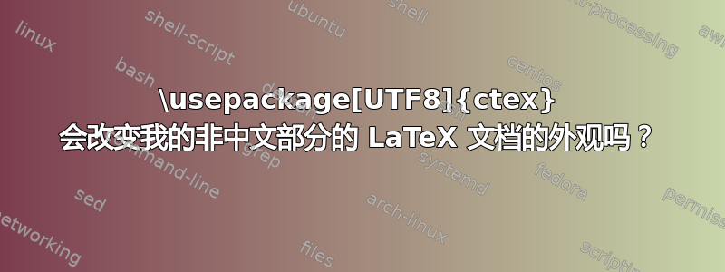 \usepackage[UTF8]{ctex} 会改变我的非中文部分的 LaTeX 文档的外观吗？