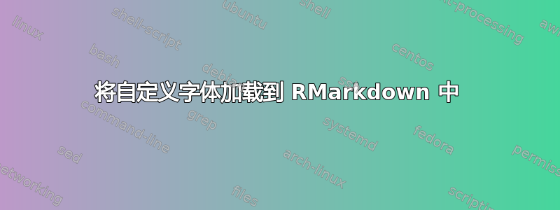 将自定义字体加载到 RMarkdown 中