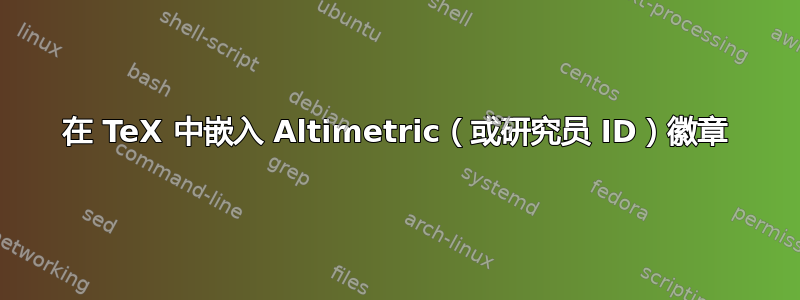 在 TeX 中嵌入 Altimetric（或研究员 ID）徽章