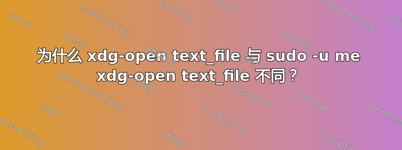 为什么 xdg-open text_file 与 sudo -u me xdg-open text_file 不同？