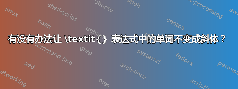 有没有办法让 \textit{} 表达式中的单词不变成斜体？