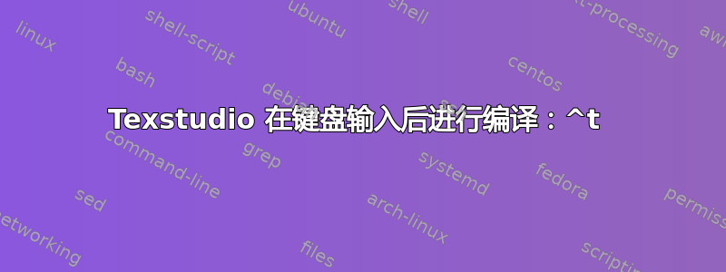 Texstudio 在键盘输入后进行编译：^t 