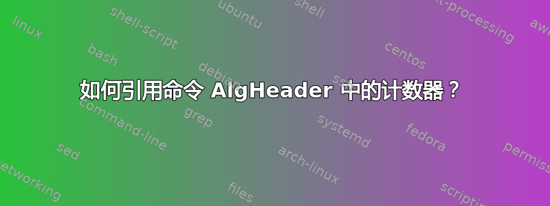 如何引用命令 AlgHeader 中的计数器？