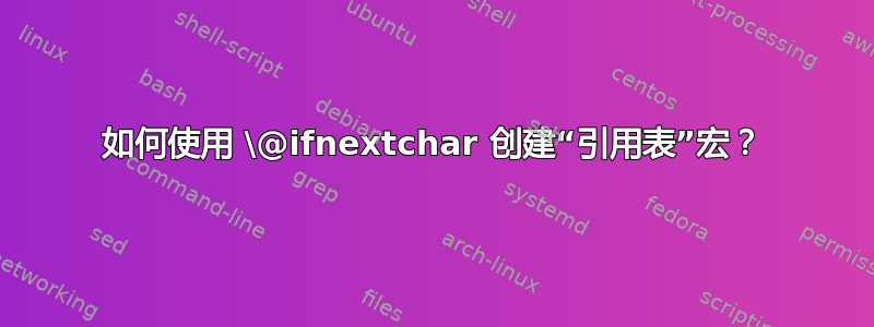 如何使用 \@ifnextchar 创建“引用表”宏？