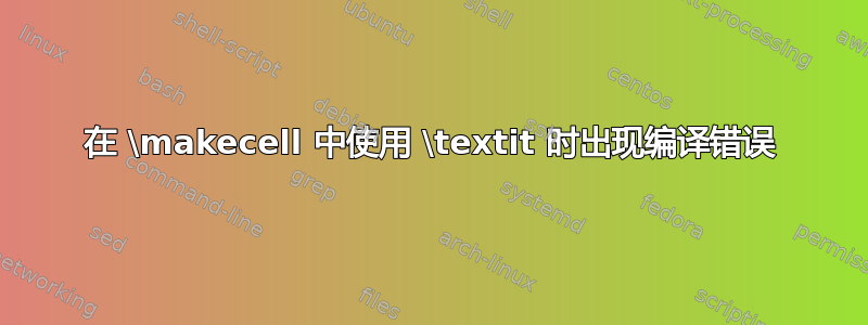 在 \makecell 中使用 \textit 时出现编译错误