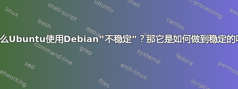 为什么Ubuntu使用Debian“不稳定”？那它是如何做到稳定的呢？