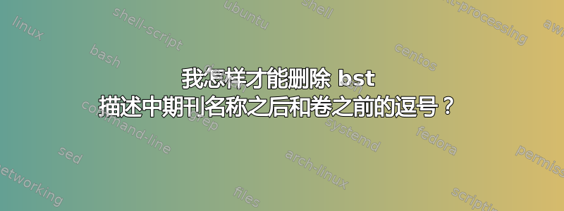 我怎样才能删除 bst 描述中期刊名称之后和卷之前的逗号？