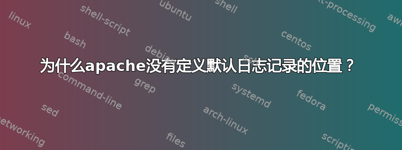 为什么apache没有定义默认日志记录的位置？