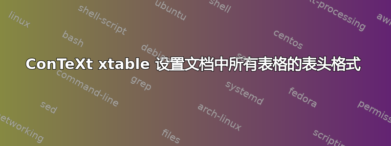 ConTeXt xtable 设置文档中所有表格的表头格式