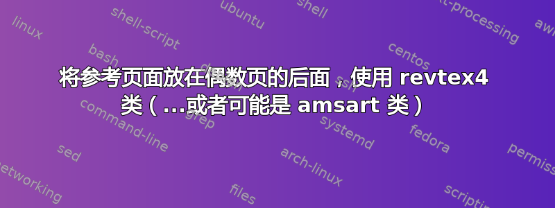 将参考页面放在偶数页的后面，使用 revtex4 类（...或者可能是 amsart 类）