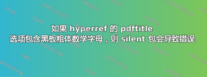 如果 hyperref 的 pdftitle 选项包含黑板粗体数学字母，则 silent 包会导致错误