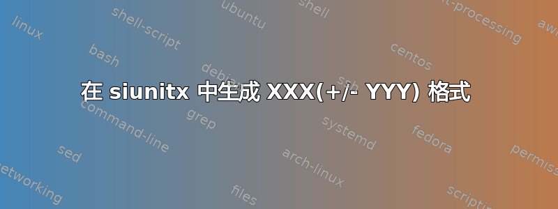 在 siunitx 中生成 XXX(+/- YYY) 格式