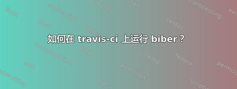 如何在 travis-ci 上运行 biber？