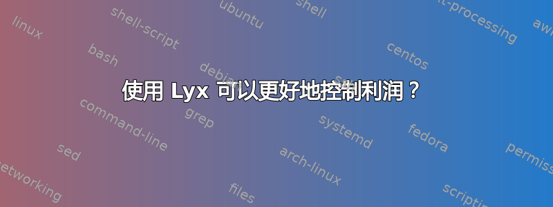 使用 Lyx 可以更好地控制利润？