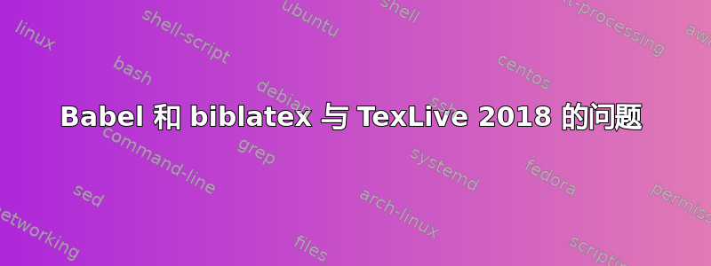 Babel 和 biblatex 与 TexLive 2018 的问题