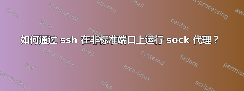 如何通过 ssh 在非标准端口上运行 sock 代理？