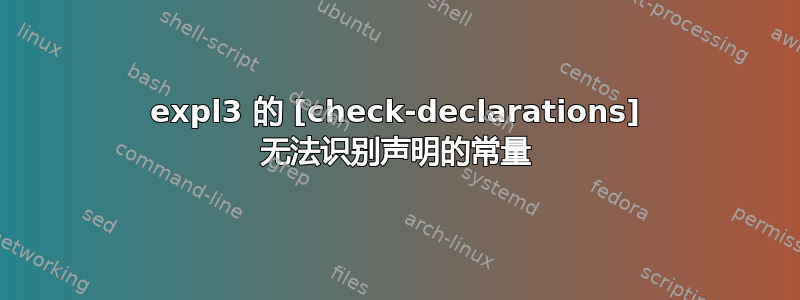 expl3 的 [check-declarations] 无法识别声明的常量