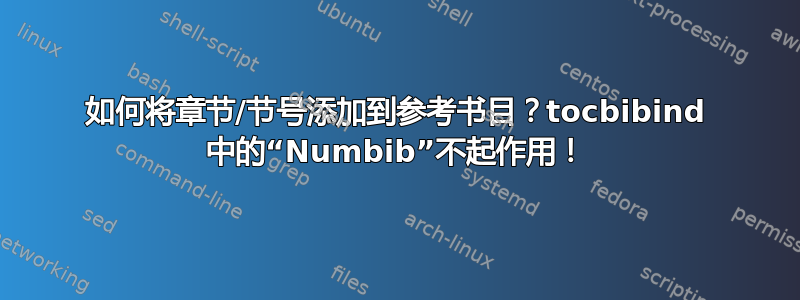 如何将章节/节号添加到参考书目？tocbibind 中的“Numbib”不起作用！