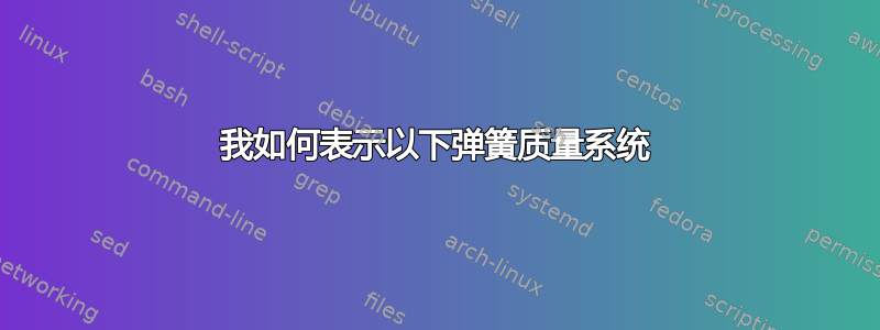 我如何表示以下弹簧质量系统