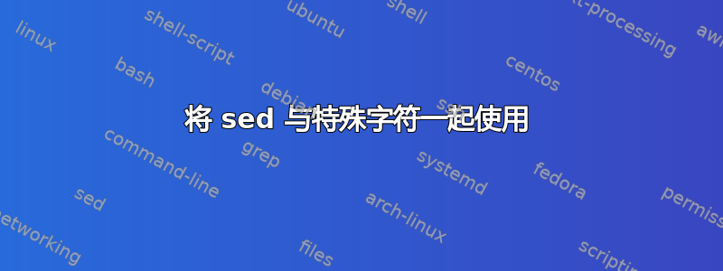 将 sed 与特殊字符一起使用