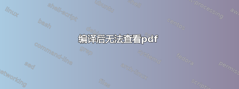 编译后无法查看pdf