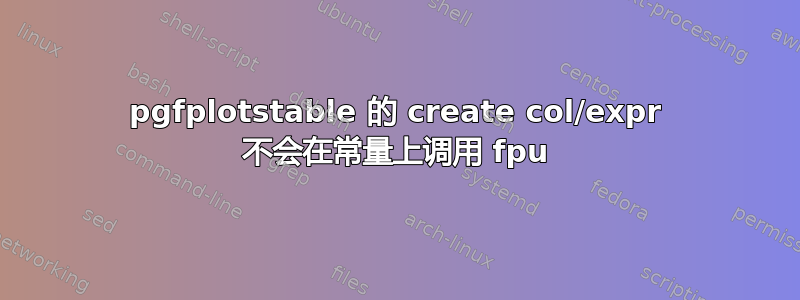 pgfplotstable 的 create col/expr 不会在常量上调用 fpu