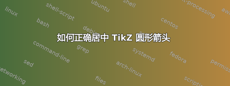 如何正确居中 TikZ 圆形箭头