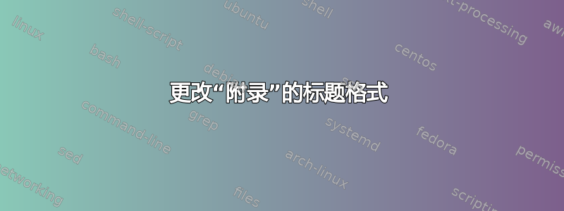 更改“附录”的标题格式