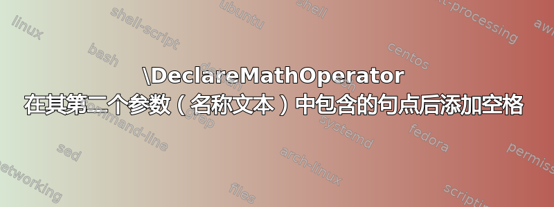 \DeclareMathOperator 在其第二个参数（名称文本）中包含的句点后添加空格