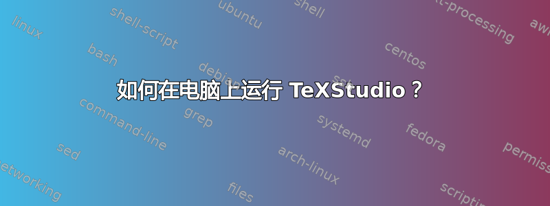 如何在电脑上运行 TeXStudio？