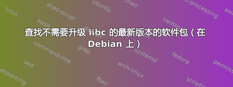 查找不需要升级 libc 的最新版本的软件包（在 Debian 上）