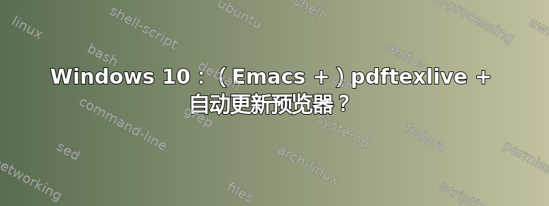 Windows 10：（Emacs +）pdftexlive + 自动更新预览器？