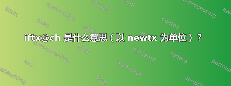 iftx@ch 是什么意思（以 newtx 为单位）？